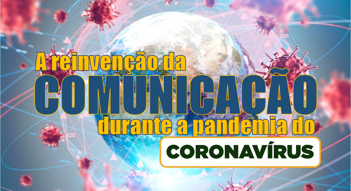 A reinvenção da comunicação durante a pandemia do Coronavírus
