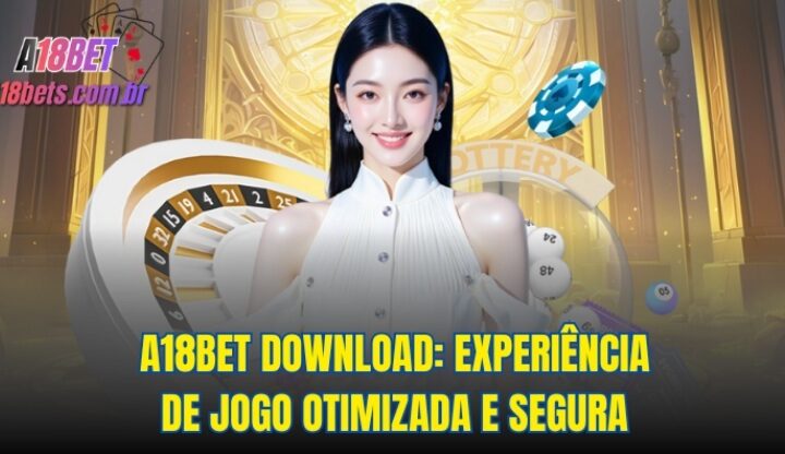 A18bet download: Experiência de Jogo Otimizada e Segura